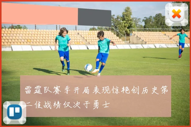 雷霆队赛季开局表现惊艳创历史第二佳战绩仅次于勇士