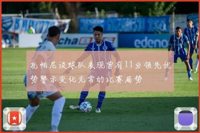 孔帕尼谈球队表现曾有11分领先优势警示变化无常的比赛局势