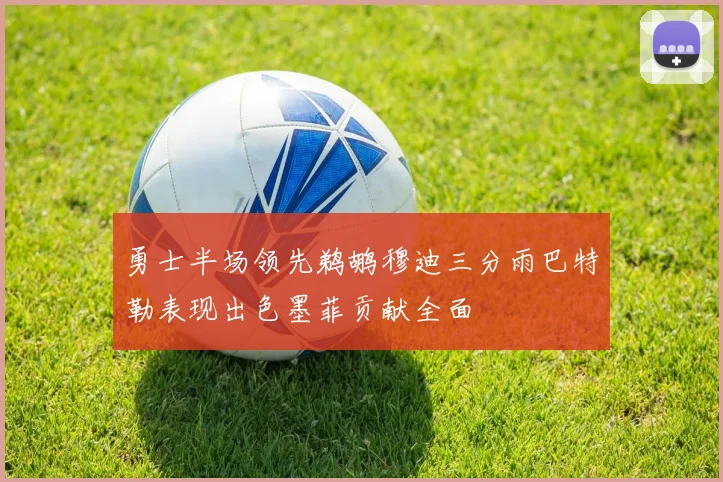 勇士半场领先鹈鹕穆迪三分雨巴特勒表现出色墨菲贡献全面