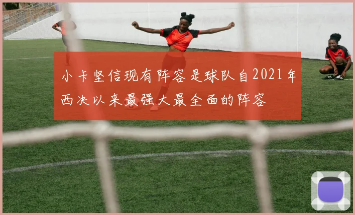 小卡坚信现有阵容是球队自2021年西决以来最强大最全面的阵容