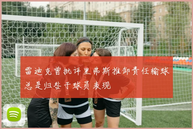 雷迪克曾批评里弗斯推卸责任输球总是归咎于球员表现