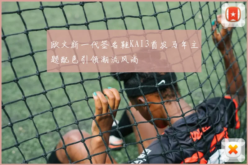 欧文新一代签名鞋KAI3首发马年主题配色引领潮流风尚