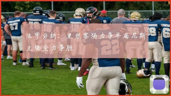 法甲分析：里尔客场力争平局尼斯主场全力争胜