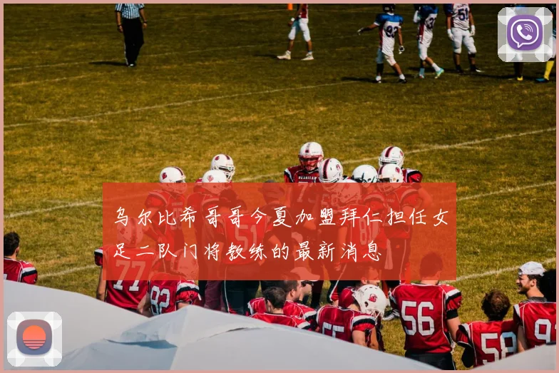 乌尔比希哥哥今夏加盟拜仁担任女足二队门将教练的最新消息