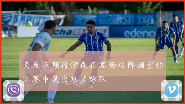 乌度卡期待伊森在客场对阵掘金的比赛中复出助力球队