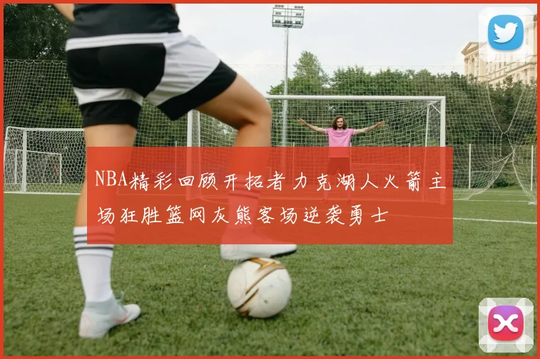 NBA精彩回顾开拓者力克湖人火箭主场狂胜篮网灰熊客场逆袭勇士
