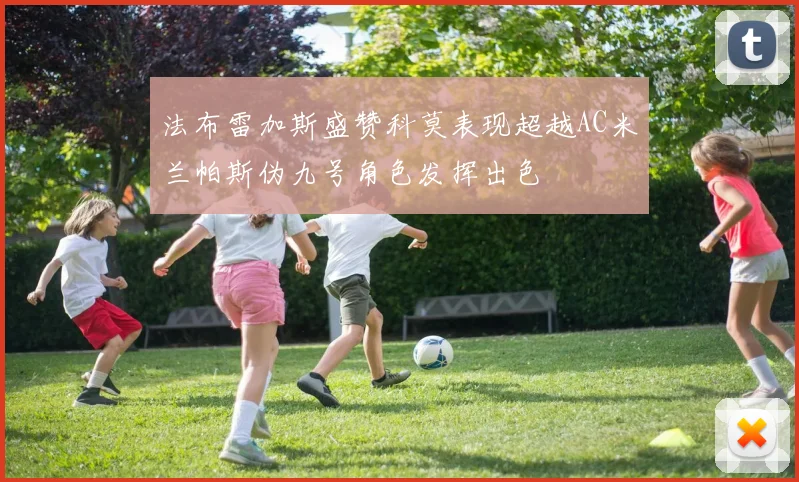 法布雷加斯盛赞科莫表现超越AC米兰帕斯伪九号角色发挥出色