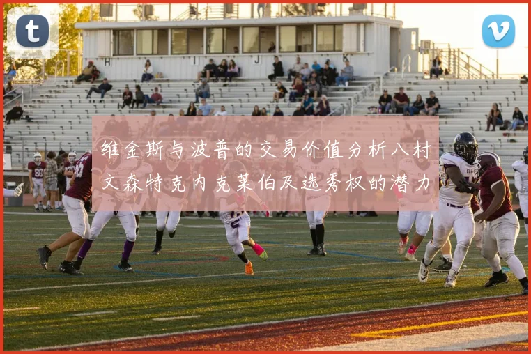 维金斯与波普的交易价值分析八村文森特克内克莱伯及选秀权的潜力探讨