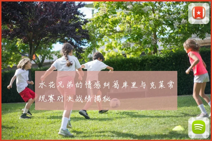 水花兄弟的情感纠葛库里与克莱常规赛对决战绩揭秘