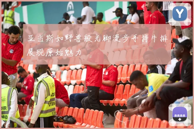 亚当斯如野兽般光脚漫步手持牛排展现原始魅力