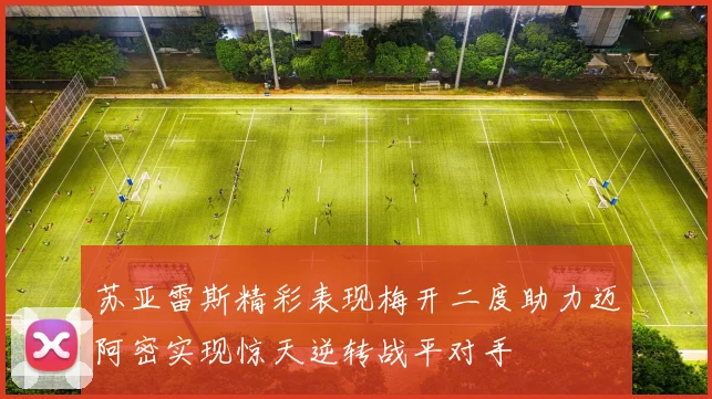 苏亚雷斯精彩表现梅开二度助力迈阿密实现惊天逆转战平对手