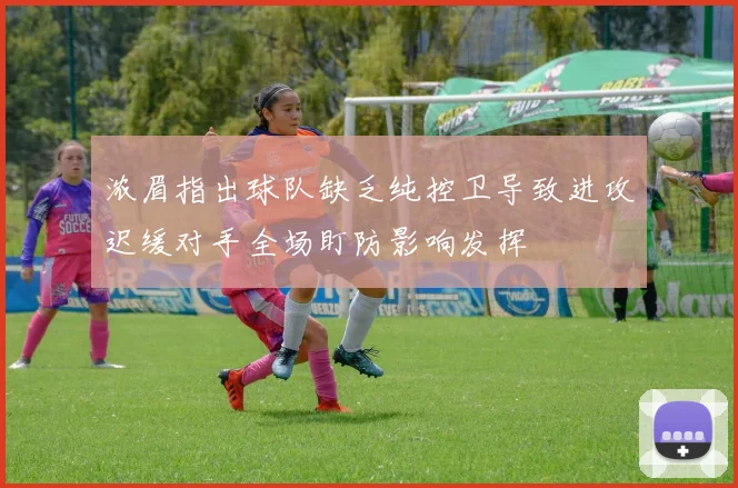 浓眉指出球队缺乏纯控卫导致进攻迟缓对手全场盯防影响发挥