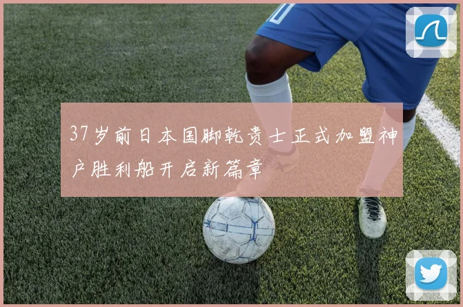 37岁前日本国脚乾贵士正式加盟神户胜利船开启新篇章