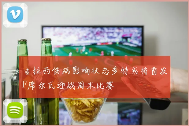 吉拉西伤病影响状态多特或将首发F席尔瓦迎战周末比赛