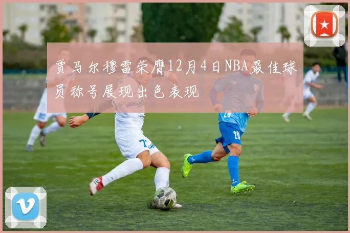 贾马尔穆雷荣膺12月4日NBA最佳球员称号展现出色表现