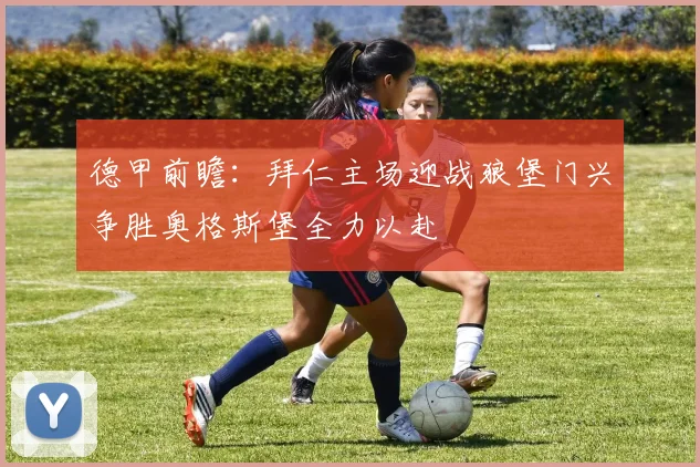 德甲前瞻：拜仁主场迎战狼堡门兴争胜奥格斯堡全力以赴