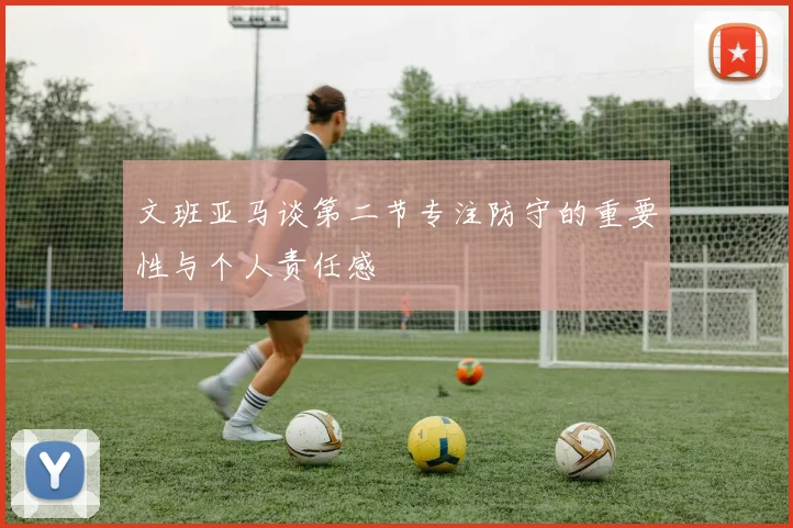 文班亚马谈第二节专注防守的重要性与个人责任感