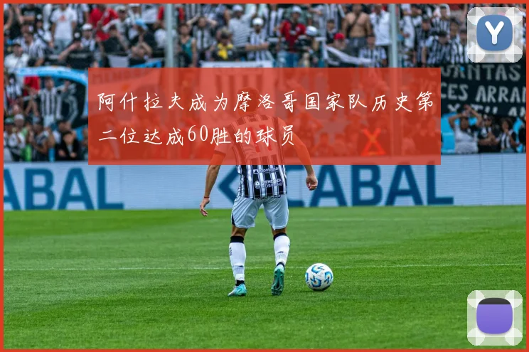 阿什拉夫成为摩洛哥国家队历史第二位达成60胜的球员