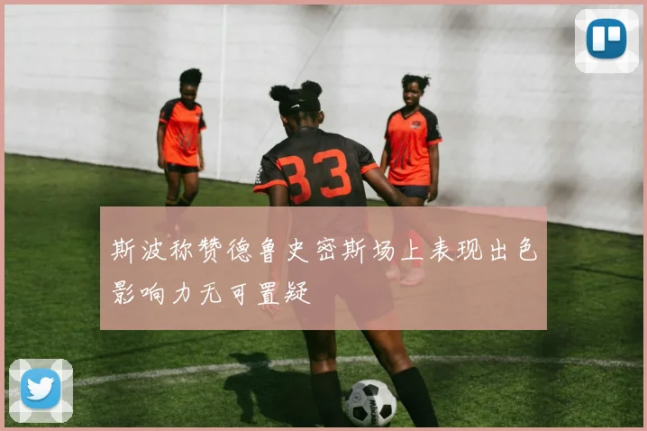 斯波称赞德鲁史密斯场上表现出色影响力无可置疑