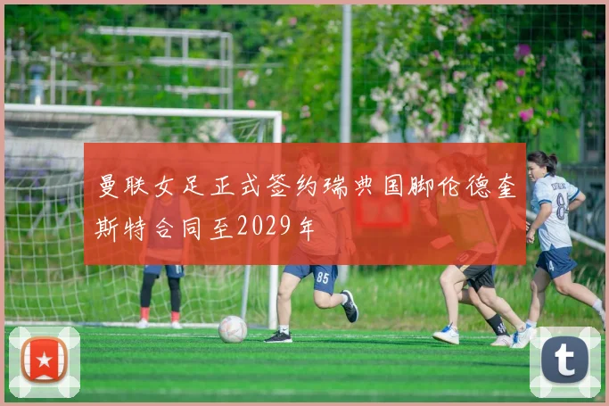 曼联女足正式签约瑞典国脚伦德奎斯特合同至2029年
