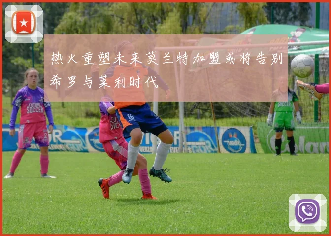热火重塑未来莫兰特加盟或将告别希罗与莱利时代