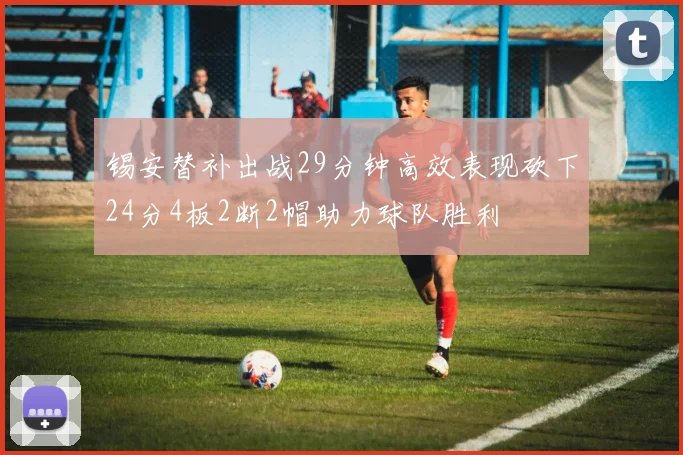 锡安替补出战29分钟高效表现砍下24分4板2断2帽助力球队胜利