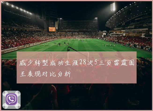 威少转型成功生涯28次5三分雷霆国王表现对比分析
