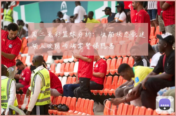 周二竞彩篮球分析：快船状态低迷湖人攻防两端需警惕隐患